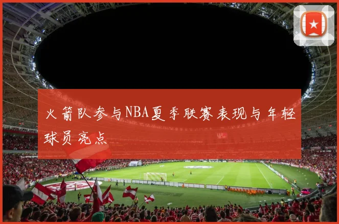 火箭队参与NBA夏季联赛表现与年轻球员亮点