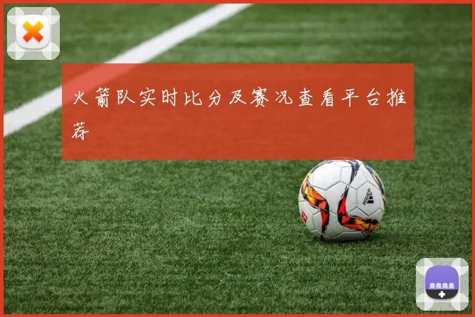 火箭队实时比分及赛况查看平台推荐