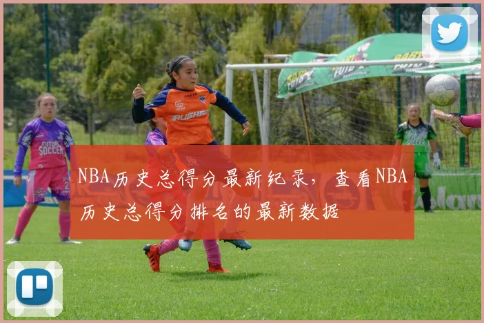 NBA历史总得分最新纪录，查看NBA历史总得分排名的最新数据