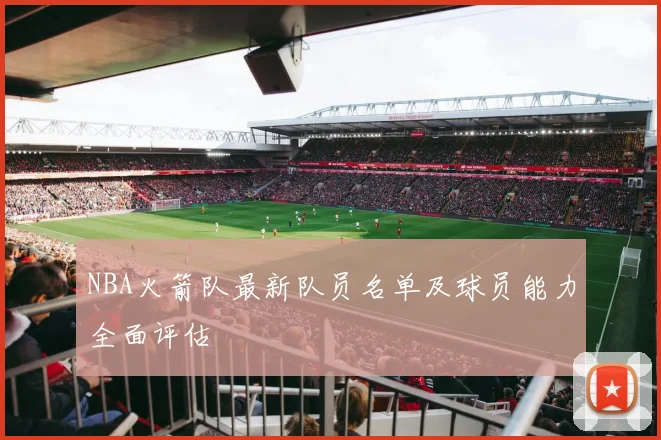 NBA火箭队最新队员名单及球员能力全面评估