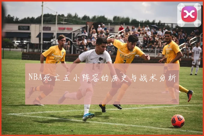 NBA死亡五小阵容的历史与战术分析