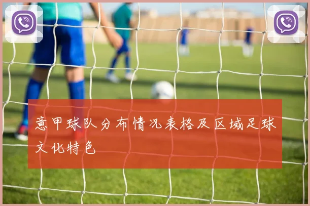 意甲球队分布情况表格及区域足球文化特色