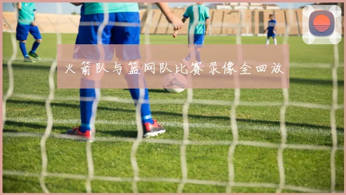 火箭队与篮网队比赛录像全回放