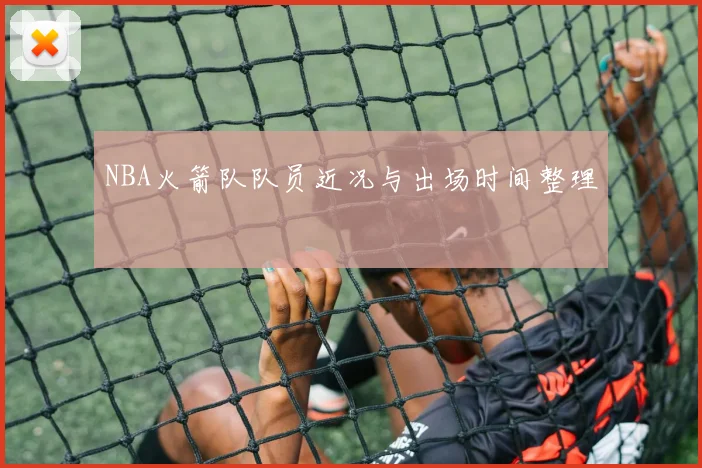 NBA火箭队队员近况与出场时间整理