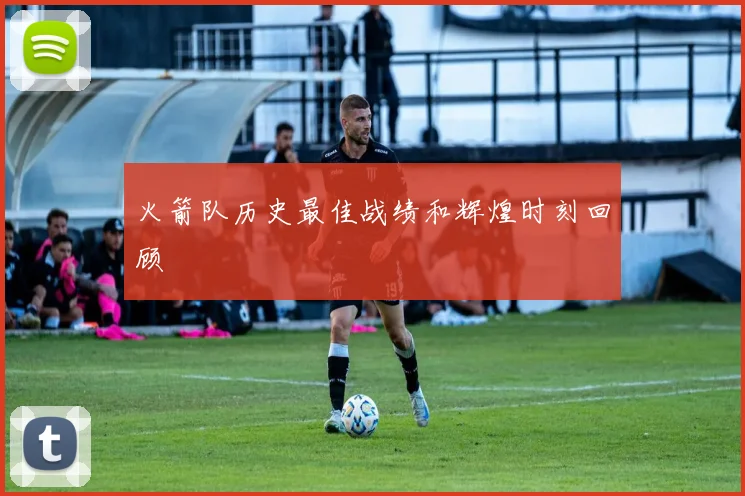 火箭队历史最佳战绩和辉煌时刻回顾