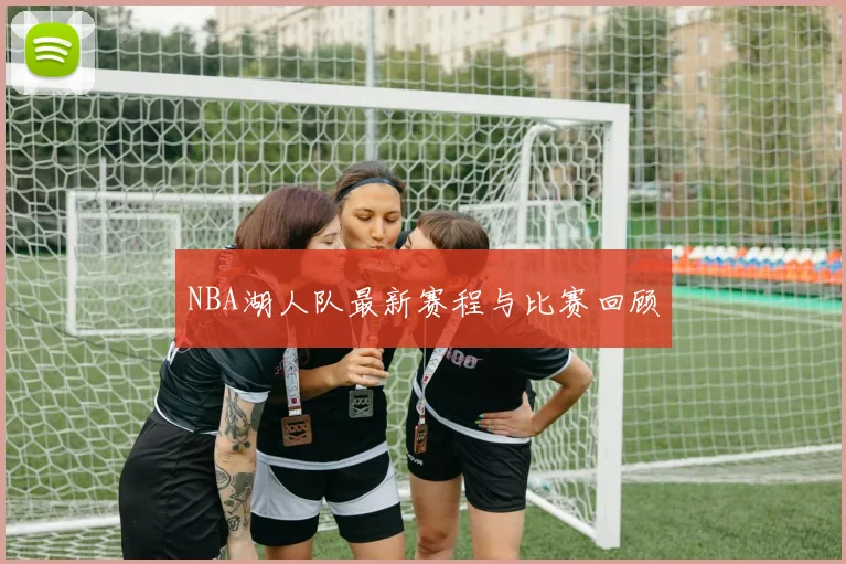 NBA湖人队最新赛程与比赛回顾