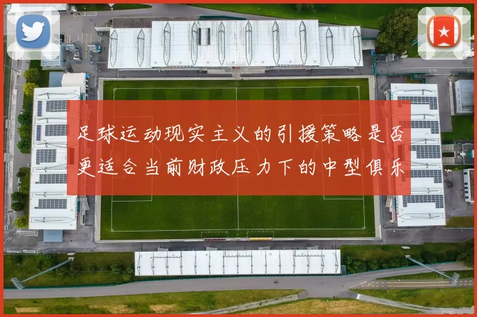 足球运动现实主义的引援策略是否更适合当前财政压力下的中型俱乐部