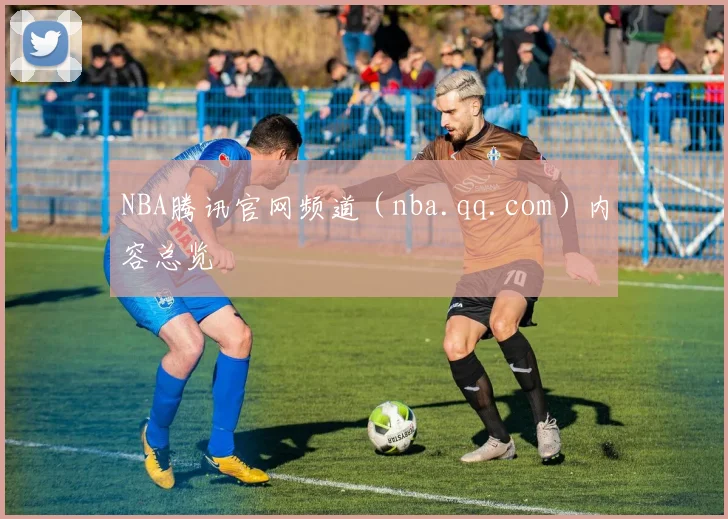 NBA腾讯官网频道（nba.qq.com）内容总览
