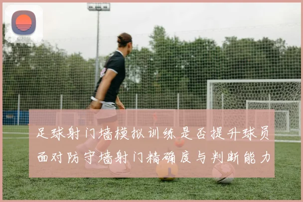 足球射门墙模拟训练是否提升球员面对防守墙射门精确度与判断能力