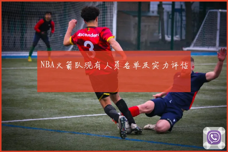 NBA火箭队现有人员名单及实力评估